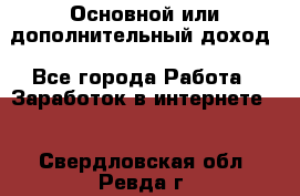 Основной или дополнительный доход - Все города Работа » Заработок в интернете   . Свердловская обл.,Ревда г.